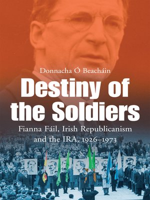 cover image of Destiny of the Soldiers – Fianna Fáil, Irish Republicanism and the IRA, 1926–1973